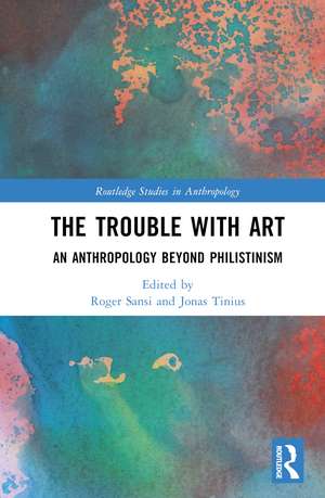 The Trouble With Art: An Anthropology Beyond Philistinism de Roger Sansi