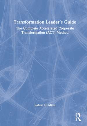 Transformation Leader’s Guide: The Complete Accelerated Corporate Transformation (ACT) Method de Robert H. Miles