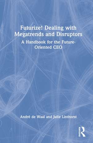 Futurize! Dealing with Megatrends and Disruptors: A Handbook for the Future-Oriented CEO de André de Waal