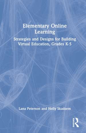 Elementary Online Learning: Strategies and Designs for Building Virtual Education, Grades K-5 de Lana Peterson