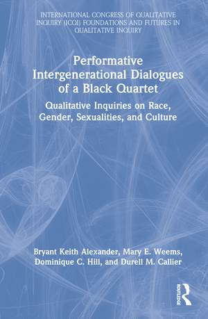 Performative Intergenerational Dialogues of a Black Quartet: Qualitative Inquiries on Race, Gender, Sexualities, and Culture de Bryant Keith Alexander