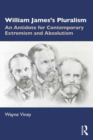 William James’s Pluralism: An Antidote for Contemporary Extremism and Absolutism de Wayne Viney