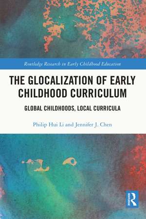 The Glocalization of Early Childhood Curriculum: Global Childhoods, Local Curricula de Philip Hui Li