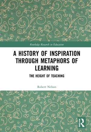 A History of Inspiration through Metaphors of Learning: The Height of Teaching de Robert Nelson