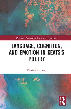 Language, Cognition, and Emotion in Keats's Poetry de Katrina Brannon