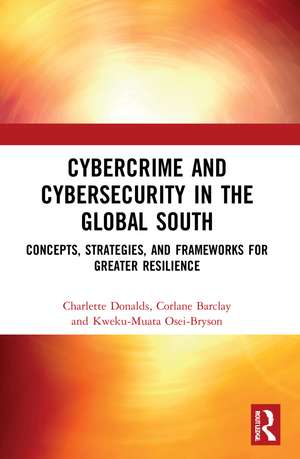 Cybercrime and Cybersecurity in the Global South: Concepts, Strategies and Frameworks for Greater Resilience de Charlette Donalds