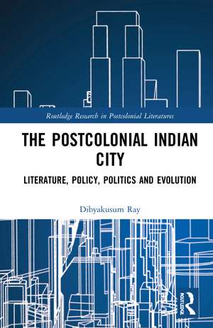 Postcolonial Indian City-Literature: Policy, Politics and Evolution de Dibyakusum Ray