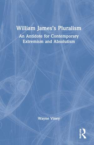 William James’s Pluralism: An Antidote for Contemporary Extremism and Absolutism de Wayne Viney