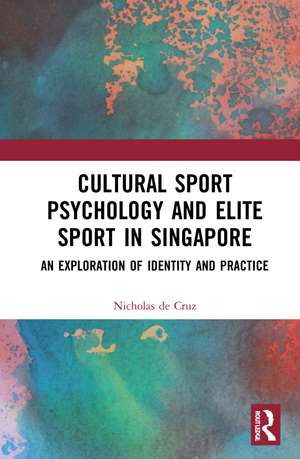 Cultural Sport Psychology and Elite Sport in Singapore: An Exploration of Identity and Practice de Nicholas de Cruz