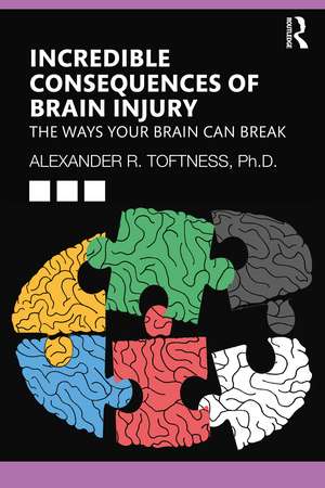 Incredible Consequences of Brain Injury: The Ways your Brain can Break de Alexander R. Toftness