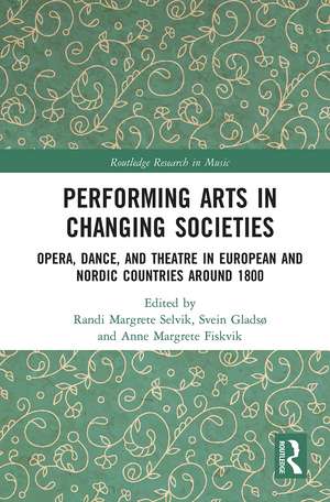 Performing Arts in Changing Societies: Opera, Dance, and Theatre in European and Nordic Countries around 1800 de Randi Margrete Selvik