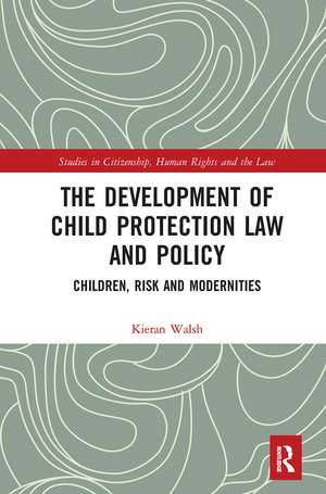 The Development of Child Protection Law and Policy: Children, Risk and Modernities de Kieran Walsh