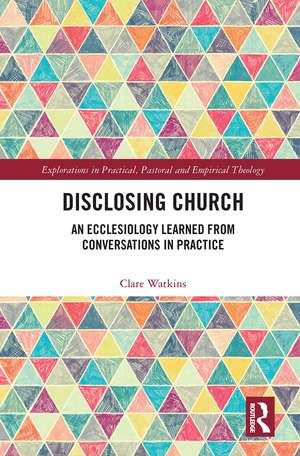 Disclosing Church: An Ecclesiology Learned from Conversations in Practice de Clare Watkins