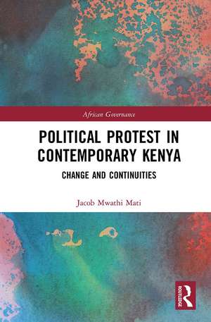 Political Protest in Contemporary Kenya: Change and Continuities de Jacob Mwathi Mati