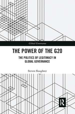 The Power of the G20: The Politics of Legitimacy in Global Governance de Steven Slaughter