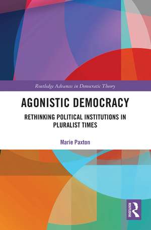 Agonistic Democracy: Rethinking Political Institutions in Pluralist Times de Marie Paxton