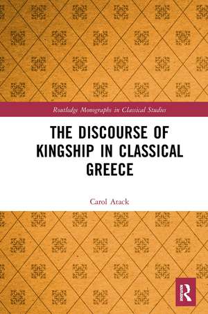 The Discourse of Kingship in Classical Greece de Carol Atack