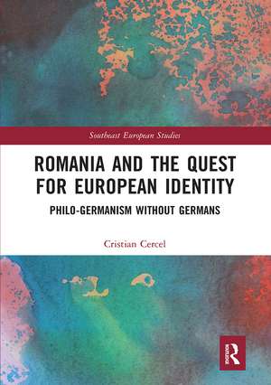 Romania and the Quest for European Identity: Philo-Germanism without Germans de Cristian Cercel