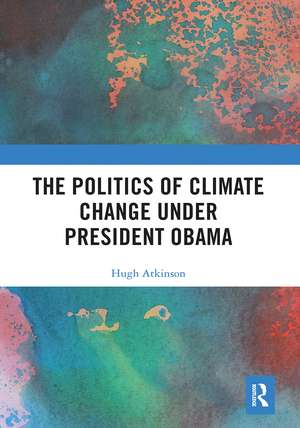 The Politics of Climate Change under President Obama de Hugh Atkinson