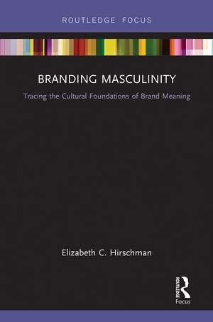 Branding Masculinity: Tracing the Cultural Foundations of Brand Meaning de Elizabeth Hirschman