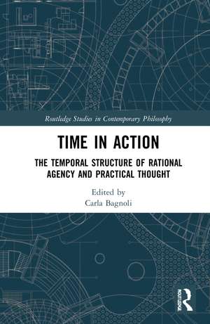 Time in Action: The Temporal Structure of Rational Agency and Practical Thought de Carla Bagnoli