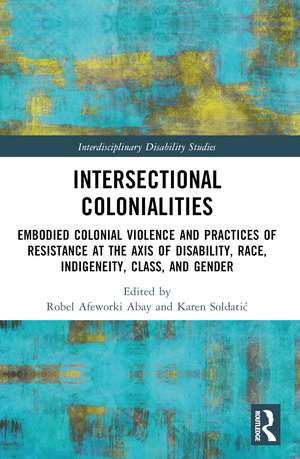 Intersectional Colonialities: Embodied Colonial Violence and Practices of Resistance at the Axis of Disability, Race, Indigeneity, Class, and Gender de Robel Afeworki Abay
