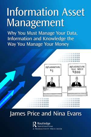 Information Asset Management: Why You Must Manage Your Data, Information and Knowledge the Way You Manage Your Money de James Price