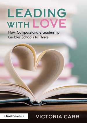 Leading with Love: How Compassionate Leadership Enables Schools to Thrive de Victoria Carr