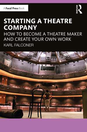 Starting a Theatre Company: How to Become a Theatre Maker and Create Your Own Work de Karl Falconer