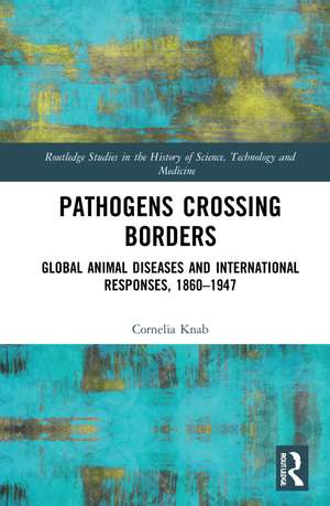 Pathogens Crossing Borders: Global Animal Diseases and International Responses, 1860–1947 de Cornelia Knab