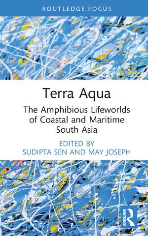 Terra Aqua: The Amphibious Lifeworlds of Coastal and Maritime South Asia de Sudipta Sen