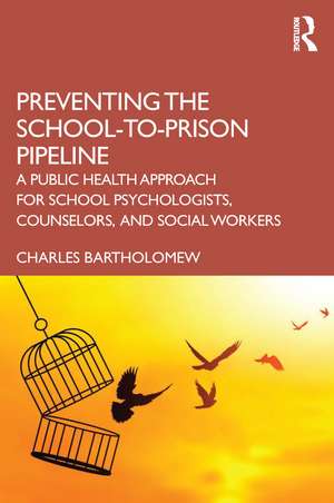 Preventing the School-to-Prison Pipeline: A Public Health Approach for School Psychologists, Counselors, and Social Workers de Charles Bartholomew