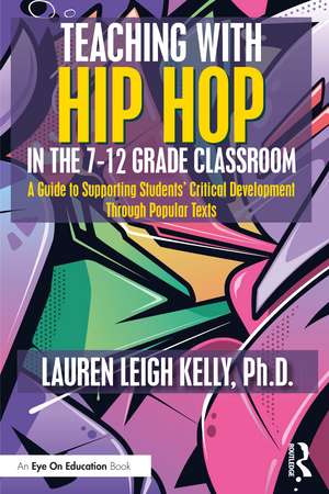 Teaching with Hip Hop in the 7-12 Grade Classroom: A Guide to Supporting Students’ Critical Development Through Popular Texts de Lauren Kelly