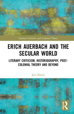 Erich Auerbach and the Secular World: Literary Criticism, Historiography, Post-Colonial Theory and Beyond de Jon Nixon