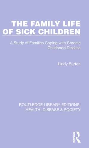 The Family Life of Sick Children: A Study of Families Coping with Chronic Childhood Disease de Lindy Burton