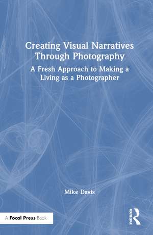 Creating Visual Narratives Through Photography: A Fresh Approach to Making a Living as a Photographer de Mike Davis