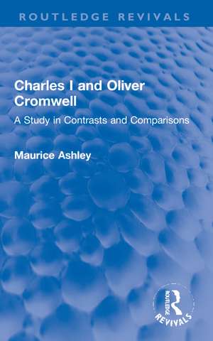 Charles I and Oliver Cromwell: A Study in Contrasts and Comparisons de Maurice Ashley