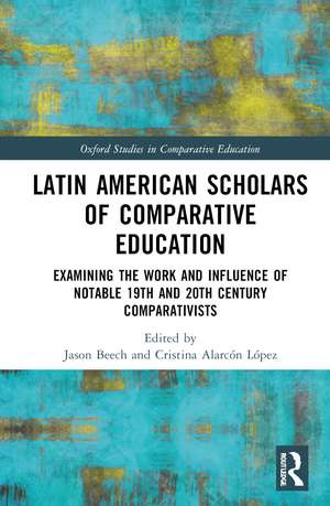 Latin American Scholars of Comparative Education: Examining the Work and Influence of Notable 19th and 20th Century Comparativists de Jason Beech