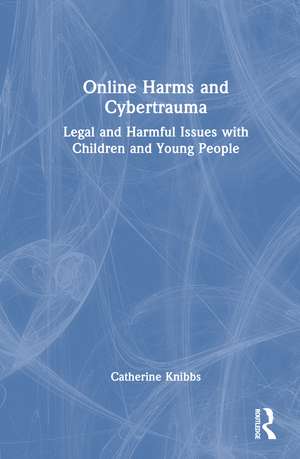 Online Harms and Cybertrauma: Legal and Harmful Issues with Children and Young People de Catherine Knibbs