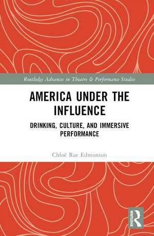 America Under the Influence: Drinking, Culture, and Immersive Performance de Chloë Rae Edmonson