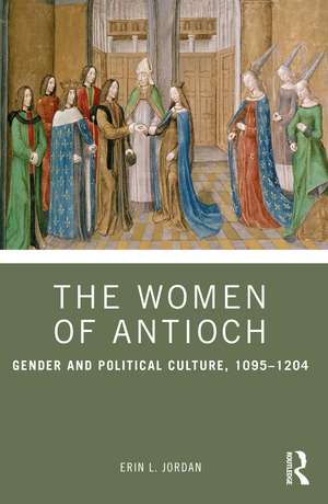 The Women of Antioch: Gender and Political Culture, 1095–1204 de Erin L. Jordan