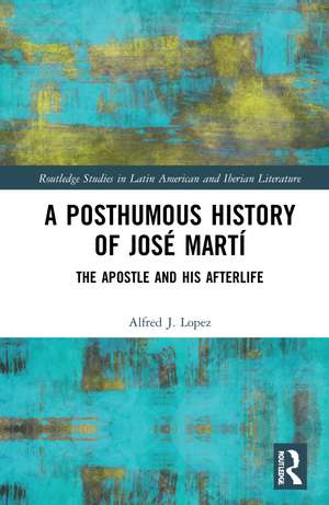 A Posthumous History of José Martí: The Apostle and his Afterlife de Alfred J. López