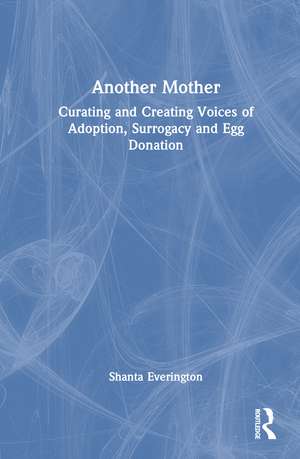 Another Mother: Curating and Creating Voices of Adoption, Surrogacy and Egg Donation de Shanta Everington