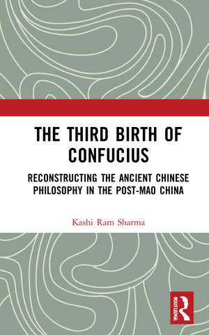 The Third Birth of Confucius: Reconstructing the Ancient Chinese Philosophy in the Post-Mao China de Kashi Ram Sharma