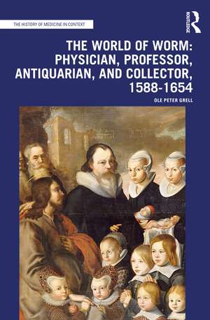 The World of Worm: Physician, Professor, Antiquarian, and Collector, 1588-1654 de Ole Peter Grell