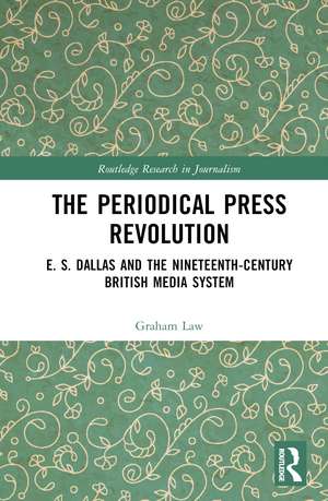 The Periodical Press Revolution: E. S. Dallas and the Nineteenth-Century British Media System de Graham Law