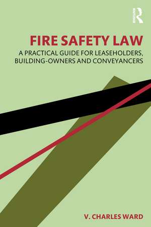 Fire Safety Law: A Practical Guide for Leaseholders, Building-Owners and Conveyancers de V. Charles Ward