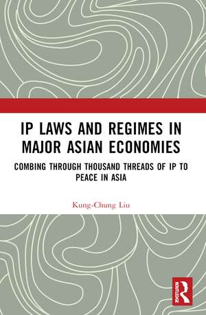 IP Laws and Regimes in Major Asian Economies: Combing through Thousand Threads of IP to Peace in Asia de Kung-Chung Liu