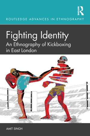 Fighting Identity: An Ethnography of Kickboxing in East London de Amit Singh