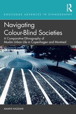 Navigating Colour-Blind Societies: A Comparative Ethnography of Muslim Urban Life in Copenhagen and Montreal de Amani Hassani